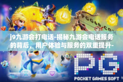 j9九游会打电话-揭秘九游会电话服务的背后，用户体验与服务的双重提升-j9九游会打电话