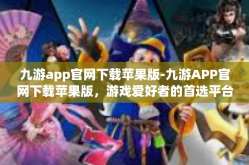 九游app官网下载苹果版-九游APP官网下载苹果版，游戏爱好者的首选平台-九游app官网下载苹果版