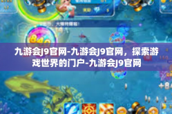 九游会J9官网-九游会J9官网，探索游戏世界的门户-九游会J9官网