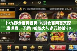 j9九游会官网首页-九游会官网首页深度探索，了解J9的魅力与多元体验-j9九游会官网首页