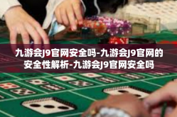 九游会J9官网安全吗-九游会J9官网的安全性解析-九游会J9官网安全吗