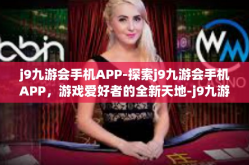 j9九游会手机APP-探索j9九游会手机APP，游戏爱好者的全新天地-j9九游会手机APP