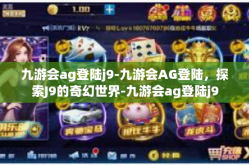 九游会ag登陆j9-九游会AG登陆，探索J9的奇幻世界-九游会ag登陆j9