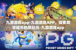 九游游戏app-九游游戏APP，探索数字娱乐的新纪元-九游游戏app