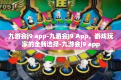 九游会j9 app-九游会J9 App，游戏玩家的全新选择-九游会j9 app