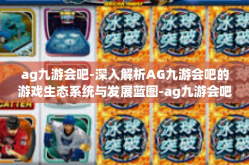 ag九游会吧-深入解析AG九游会吧的游戏生态系统与发展蓝图-ag九游会吧