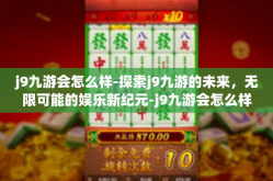 j9九游会怎么样-探索j9九游的未来，无限可能的娱乐新纪元-j9九游会怎么样