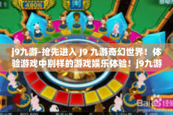 j9九游-抢先进入 J9 九游奇幻世界！体验游戏中别样的游戏娱乐体验！j9九游