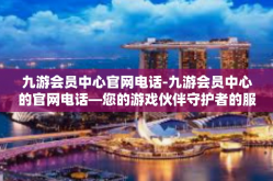 九游会员中心官网电话-九游会员中心的官网电话—您的游戏伙伴守护者的服务热线-九游会员中心官网电话