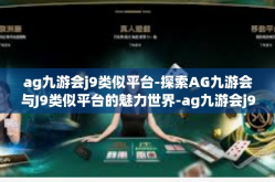 ag九游会j9类似平台-探索AG九游会与J9类似平台的魅力世界-ag九游会j9类似平台