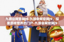 九游会网官网j9-九游会网官网J9，探索游戏世界的门户-九游会网官网j9