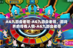 AG九游会老哥-AG九游会老哥，游戏界的传奇人物-AG九游会老哥