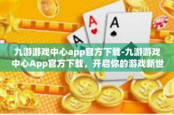 九游游戏中心app官方下载-九游游戏中心App官方下载，开启你的游戏新世界-九游游戏中心app官方下载