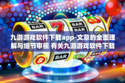 九游游戏软件下载app-文章的全面理解与细节审视 有关九游游戏软件下载app-九游游戏软件下载app