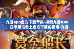 九游app官方下载苹果-探索九游APP，在苹果设备上官方下载的指南-九游app官方下载苹果