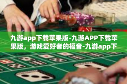 九游app下载苹果版-九游APP下载苹果版，游戏爱好者的福音-九游app下载苹果版