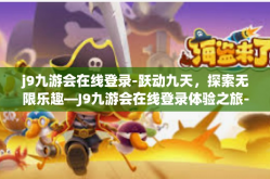 j9九游会在线登录-跃动九天，探索无限乐趣—J9九游会在线登录体验之旅-j9九游会在线登录