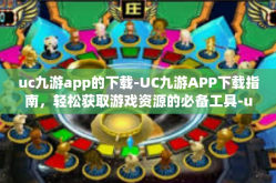 uc九游app的下载-UC九游APP下载指南，轻松获取游戏资源的必备工具-uc九游app的下载