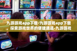 九游游戏app下载-九游游戏app下载，探索游戏世界的便捷通道-九游游戏app下载