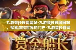 九游会j9官网网站-九游会J9官网网站，探索虚拟世界的门户-九游会j9官网网站