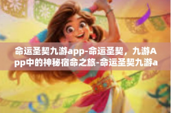 命运圣契九游app-命运圣契，九游App中的神秘宿命之旅-命运圣契九游app