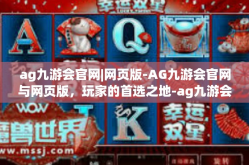ag九游会官网|网页版-AG九游会官网与网页版，玩家的首选之地-ag九游会官网|网页版