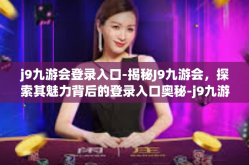 j9九游会登录入口-揭秘J9九游会，探索其魅力背后的登录入口奥秘-j9九游会登录入口