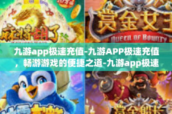 九游app极速充值-九游APP极速充值，畅游游戏的便捷之道-九游app极速充值