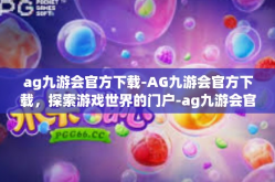 ag九游会官方下载-AG九游会官方下载，探索游戏世界的门户-ag九游会官方下载