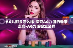AG九游会怎么样-探究AG九游的未来走向-AG九游会怎么样