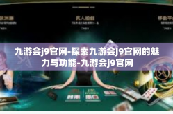 九游会j9官网-探索九游会J9官网的魅力与功能-九游会j9官网