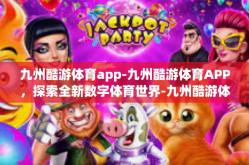 九州酷游体育app-九州酷游体育APP，探索全新数字体育世界-九州酷游体育app