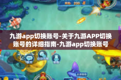 九游app切换账号-关于九游APP切换账号的详细指南-九游app切换账号