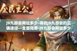 j9九游会网址多少-寻找J9九游会的正确途径—全面指南-j9九游会网址多少