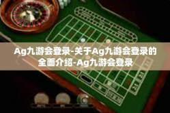 Ag九游会登录-关于Ag九游会登录的全面介绍-Ag九游会登录