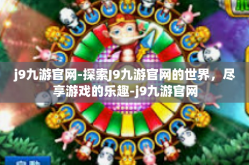 j9九游官网-探索J9九游官网的世界，尽享游戏的乐趣-j9九游官网