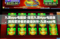 九游app电脑版-探究九游App电脑版，游戏爱好者的最佳伙伴-九游app电脑版