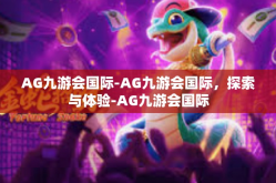 AG九游会国际-AG九游会国际，探索与体验-AG九游会国际
