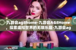 九游会ag8home-九游会AG8Home，探索虚拟世界的无限乐趣-九游会ag8home