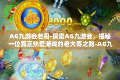 AG九游会老哥-探索AG九游会，揭秘一位真正热爱游戏的老大哥之路-AG九游会老哥