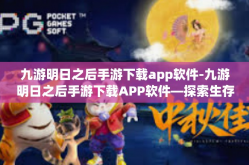 九游明日之后手游下载app软件-九游明日之后手游下载APP软件—探索生存与建设的奇妙世界-九游明日之后手游下载app软件