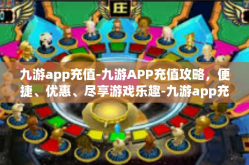 九游app充值-九游APP充值攻略，便捷、优惠、尽享游戏乐趣-九游app充值