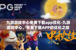 九游游戏中心免费下载app优化-九游游戏中心，免费下载APP的优化之旅-九游游戏中心免费下载app优化
