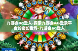 九游会ag登入-探索九游会AG登录平台的奇幻世界-九游会ag登入