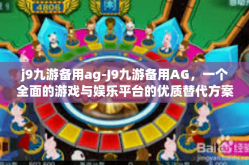 j9九游备用ag-J9九游备用AG，一个全面的游戏与娱乐平台的优质替代方案-j9九游备用ag
