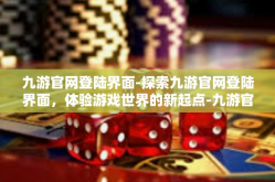 九游官网登陆界面-探索九游官网登陆界面，体验游戏世界的新起点-九游官网登陆界面