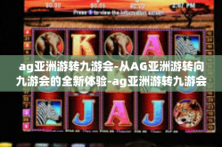 ag亚洲游转九游会-从AG亚洲游转向九游会的全新体验-ag亚洲游转九游会