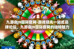 九游会J9国际官网-游戏领先一站式品牌论坛，九游会J9国际官网的独特魅力与深度体验-九游会J9国际官网