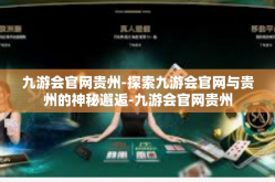 九游会官网贵州-探索九游会官网与贵州的神秘邂逅-九游会官网贵州