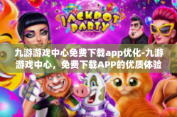 九游游戏中心免费下载app优化-九游游戏中心，免费下载APP的优质体验与优化探索-九游游戏中心免费下载app优化